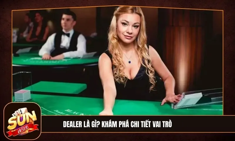 Dealer là gì? Vai trò và nhiệm vụ của dealer trong casino trực tuyến